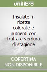 Insalate + ricette colorate e nutrienti con frutta e verdura di stagione libro