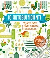 Io autosufficiente. Lascio tutto e vado a vivere in campagna! Ediz. a colori libro