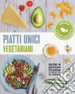 Piatti unici vegetariani. Cucina vegetariana. Sane e gustose ricette in sintonia con la natura libro