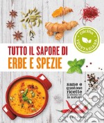 Tutto il sapore di erbe e spezie. Sane e gustose ricette in sintonia con la natura libro