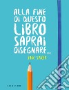 Alla fine di questo libro saprai disegnare... libro