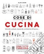 Cose di cucina. Utensili, cotture, bevande, ambiente di lavoro... Come tutto funziona libro