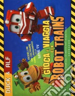 Duck & Alf. Gioca e viaggia con Robot Trains. Ediz. a colori. Con gadget