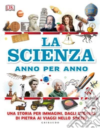 La scienza anno per anno. Una storia per immagini, dagli utensili di pietra ai viaggi nello spazio libro