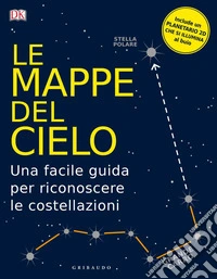 Le mappe del cielo. Una facile guida per riconoscere le costellazioni libro