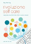 Rivoluzione self care. Un percorso per sentirsi in forma, felici e in pace con se stessi libro