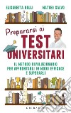 Prepararsi ai test universitari. Il metodo rivoluzionario per affrontarli in modo efficace e superarli libro di Galli Elisabetta Salvo Matteo