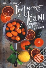 Profumi di agrumi. Ricette creative tra il dolce e il salato