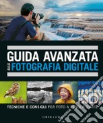 Guida avanzata alla fotografia digitale. Tecniche e consigli per foto a regola d'arte libro