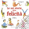 Le sei storie della felicità. Ediz. a colori libro