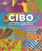 Cibo. La storia illustrata di tutto ciò che mangiamo. Ediz. a colori libro