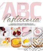 L'ABC della pasticceria. La scuola step by step per realizzare in modo semplice anche il dolce più difficile. Ediz. illustrata libro