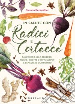 In salute con radici e cortecce. Dall'acero allo zenzero, tisane, ricette e consigli per il benessere quotidiano libro