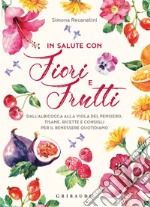 In salute con fiori e frutti. Dall'albicocca alla viola del pensiero, tisane, ricette e consigli per il benessere quotidiano libro