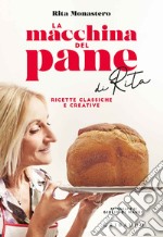 La macchina del pane di Rita. Ricette classiche e creative libro