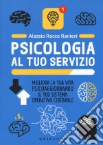 Psicologia al tuo servizio. Migliora la tua vita psicoaggiornando il tuo sistema operativo cerebrale libro