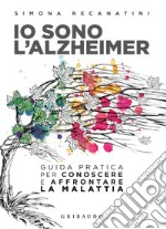 Io sono l'Alzheimer. Guida pratica per conoscere e affrontare la malattia libro