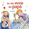 Le sei storie del papà. Ediz. a colori libro