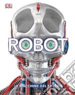 Robot. Le macchine del futuro. Ediz. illustrata libro