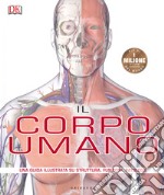 Il corpo umano. Una guida illustrata su struttura, funzioni e patologie libro