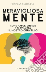 Meravigliosa mente. Come nasce, cresce e si sviluppa il nostro cervello libro