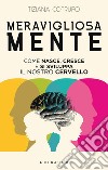 Meravigliosa mente. Come nasce, cresce e si sviluppa il nostro cervello libro