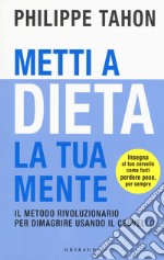 Metti a dieta la tua mente. Il metodo rivoluzionario per dimagrire usando il cervello libro