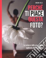 Perché ti piace questa foto? La scienza della percezione applicata alla fotografia. Ediz. illustrata