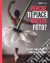 Perché ti piace questa foto? La scienza della percezione applicata alla fotografia. Ediz. illustrata libro