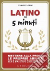 Latino in 5 minuti. Mettere alla prova le proprie abilità non è mai stato così semplice libro