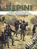 Gli alpini. I luoghi, i valori e l'evoluzione delle Penne Nere dalle origini a oggi. Nuova ediz. libro