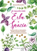 In salute con erbe e spezie. Dall'alloro al rosmarino, tisane, ricette e consigli per il benessere quotidiano libro