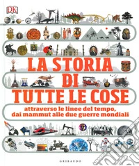 La storia di tutte le cose. Attraverso le linee del tempo, dai mammut alle due guerre mondiali libro