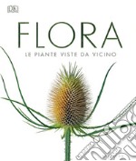 Flora. Le piante viste da vicino. Ediz. illustrata libro