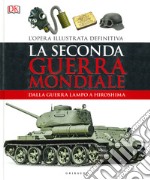 La seconda guerra mondiale. Dalla guerra lampo a Hiroshima. L'opera illustrata definitiva. Ediz. illustrata libro