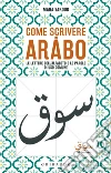 Come scrivere in arabo. Le lettere dell'alfabeto e le parole di uso comune libro di Yakoub Maha