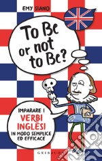 To be or not to be? Imparare i verbi inglesi in modo semplice ed efficace libro