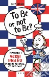 To be or not to be? Imparare i verbi inglesi in modo semplice ed efficace libro