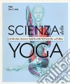 Scienza dello yoga. Capire l'anatomia e la filosofia per perfezionare la pratica libro
