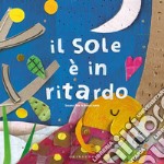 Il sole è in ritardo. Ediz. a colori libro