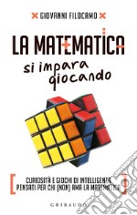 La matematica si impara giocando. Curiosità e giochi di intelligenza pensati per chi (non) ama la matematica libro