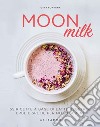 Moon milk. 55 ricette a base di latte vegetale, erbe e spezie per notti serene libro