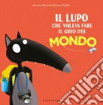 Il lupo che voleva fare il giro del mondo. Amico lupo. Ediz. a colori libro