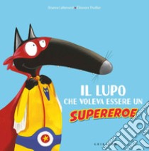 Il lupo che voleva essere un supereroe. Amico lupo. Ediz. a colori