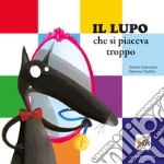 Il lupo che si piaceva troppo. Amico lupo. Ediz. a colori libro