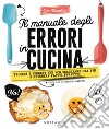 Il manuale degli errori in cucina. Trucchi e segreti per non sbagliare mai più e ottenere piatti perfetti libro di Monastero Rita