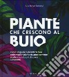 Piante che crescono al buio. Come scegliere e prendersi cura delle migliori piante d'appartamento adatte a condizioni di scarsa luminosità libro