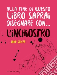 Alla fine di questo libro saprai disegnare con... l'inchiostro libro