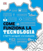 Come funziona la tecnologia. I fatti spiegati visivamente. Ediz. illustrata libro