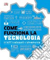 Come funziona la tecnologia. I fatti spiegati visivamente. Ediz. illustrata libro